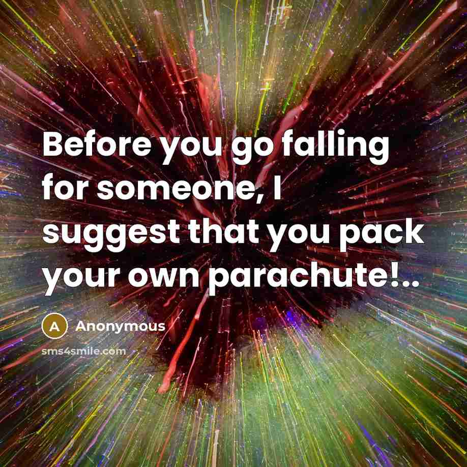 “Before you go falling for someone, I suggest that you pack your own parachute!..” quote by Anonymous