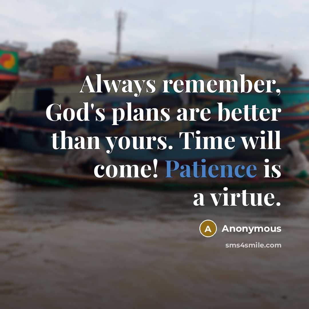 “Always remember, God's plans are better than yours. Time will come! Patience is a virtue.” quote by Anonymous