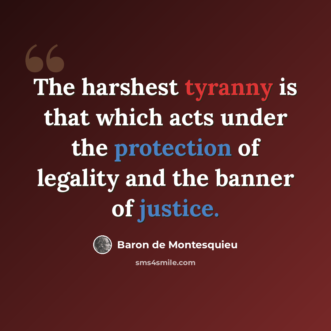 “The harshest tyranny is that which acts under the protection of legality and the banner of justice.” quote by Baron de Montesquieu