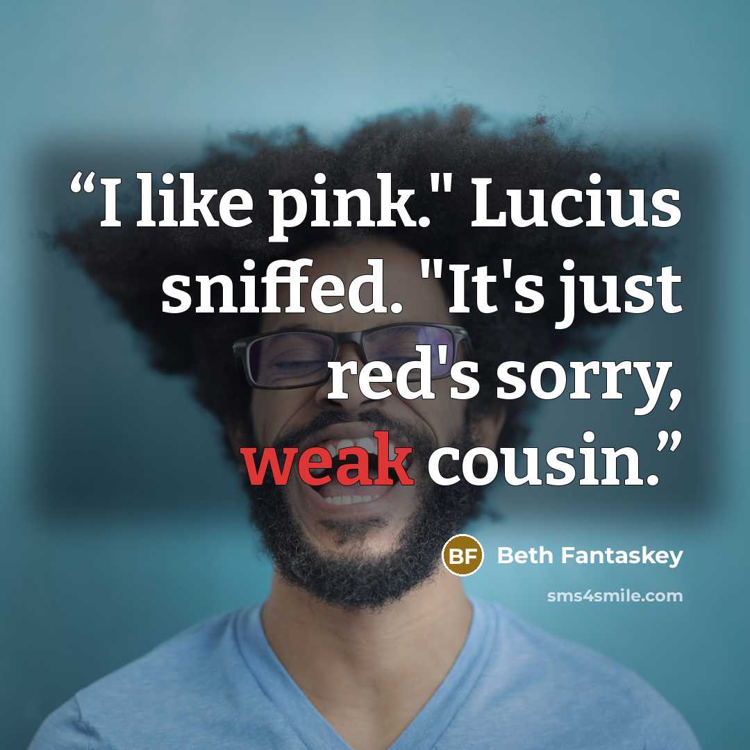 “I like pink." Lucius sniffed. "It's just red's sorry, weak cousin.” quote by Beth Fantaskey