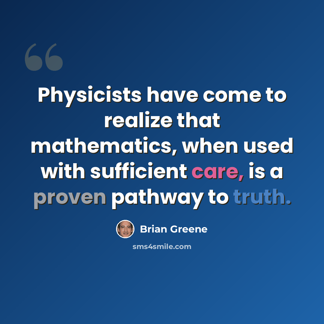 “Physicists have come to realize that mathematics, when used with sufficient care, is a proven pathway to truth.” quote by Brian Greene