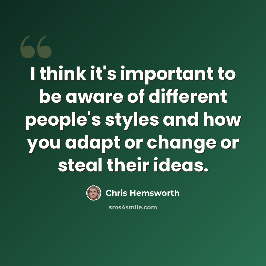 “I think it's important to be aware of different people's styles and how you adapt or change or steal their ideas.” quote by Chris Hemsworth