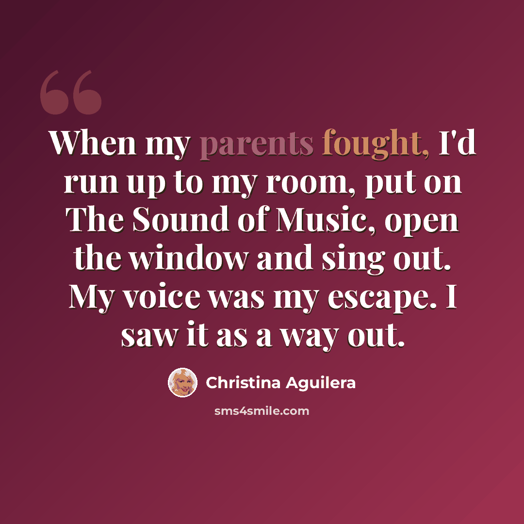“When my parents fought, I'd run up to my room, put on The Sound of Music, open the window and sing out. My voice was my escape. I saw it as a way out.” quote by Christina Aguilera
