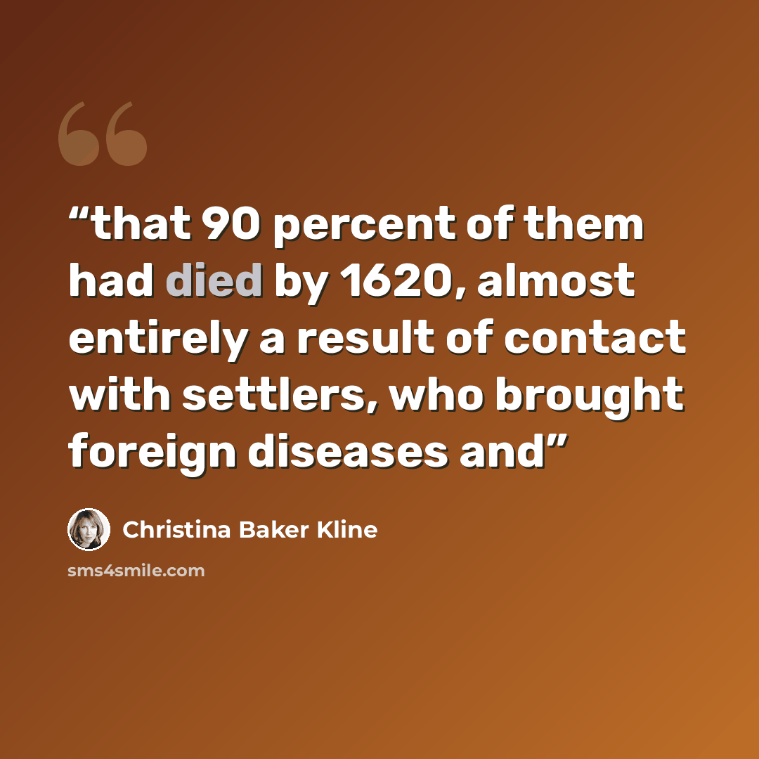 “that 90 percent of them had died by 1620, almost entirely a result of contact with settlers, who brought foreign diseases and” quote by Christina Baker Kline