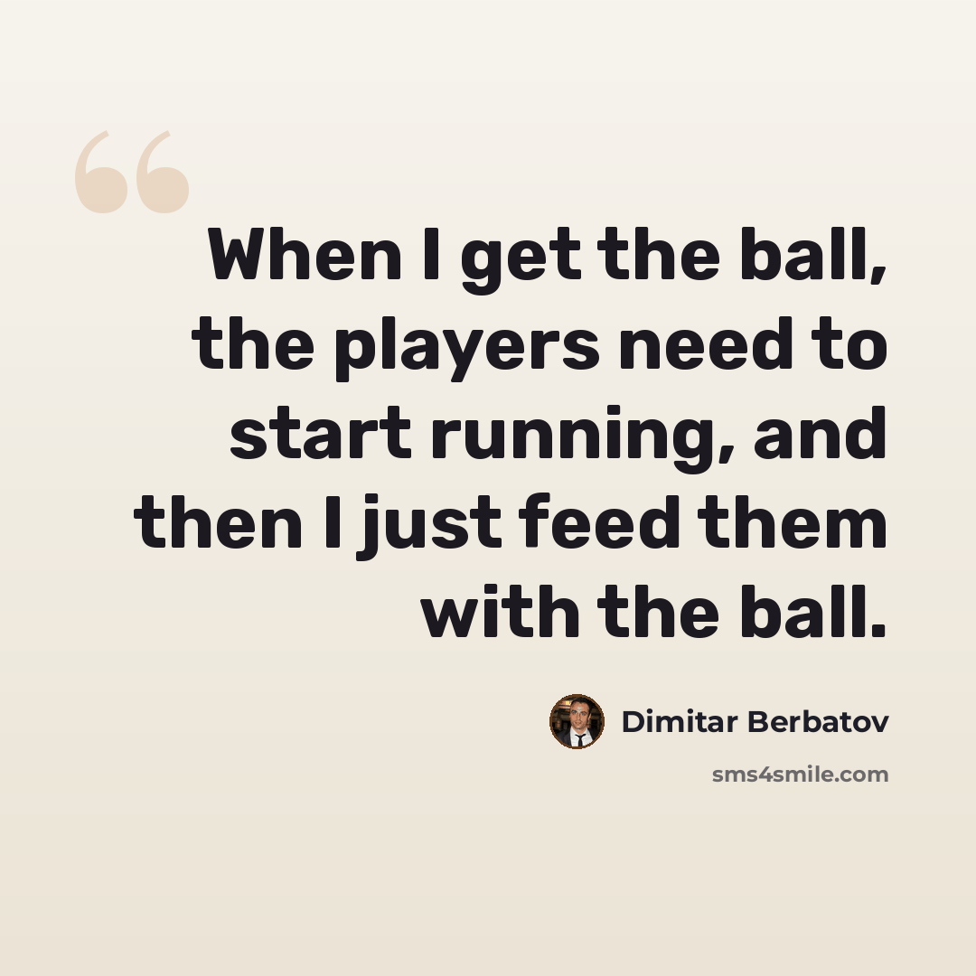 “When I get the ball, the players need to start running, and then I just feed them with the ball.” quote by Dimitar Berbatov