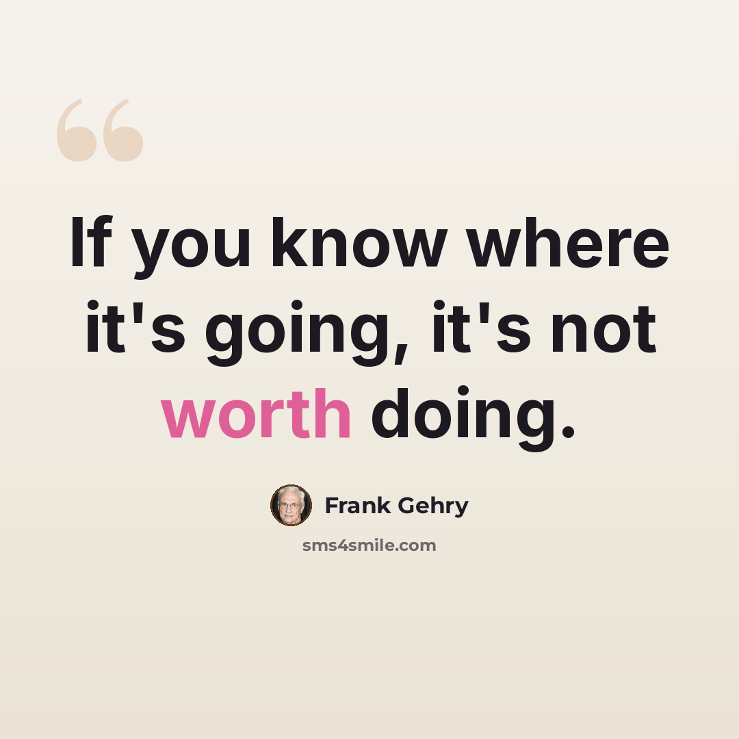 “If you know where it's going, it's not worth doing.” quote by Frank Gehry