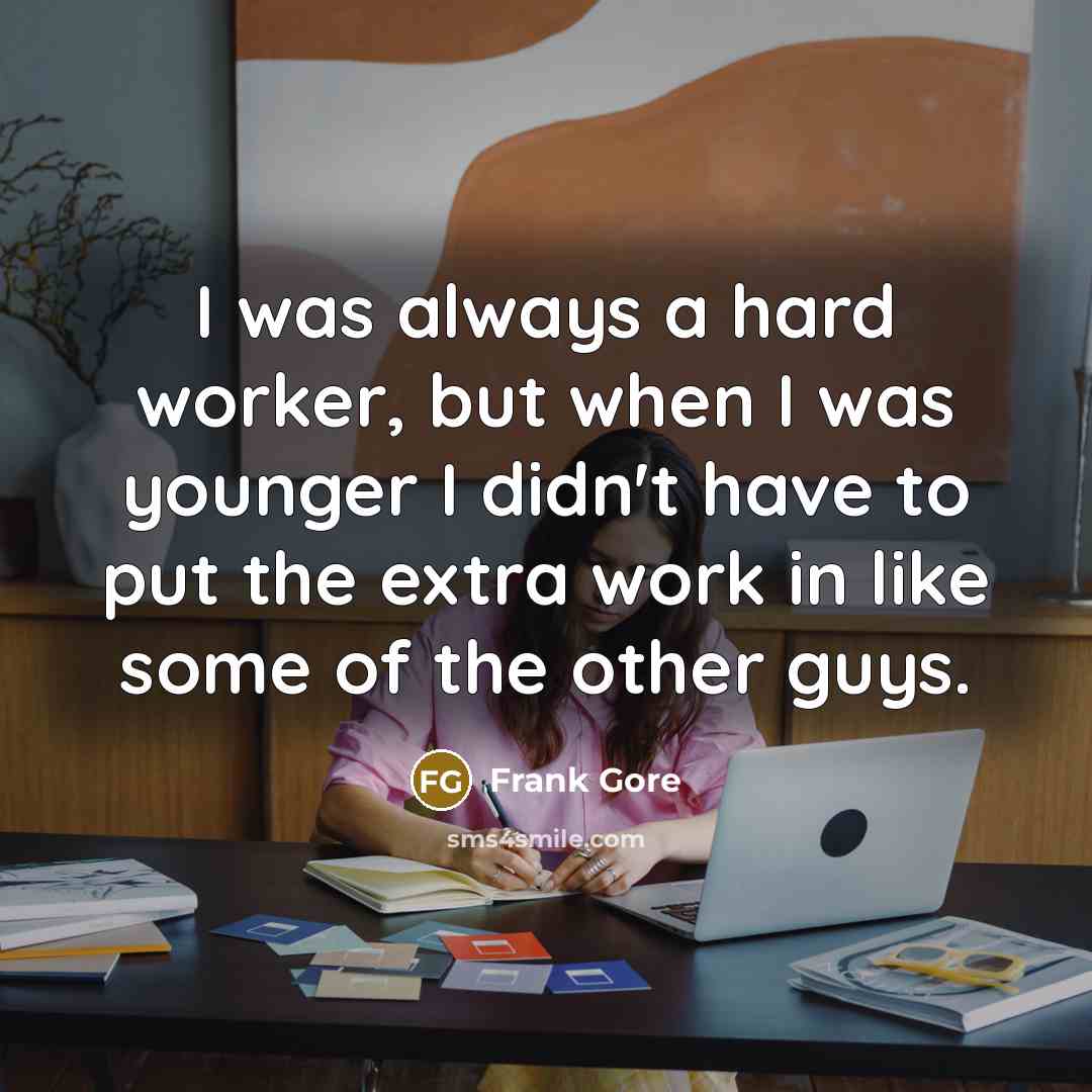 “I was always a hard worker, but when I was younger I didn't have to put the extra work in like some of the other guys.” quote by Frank Gore
