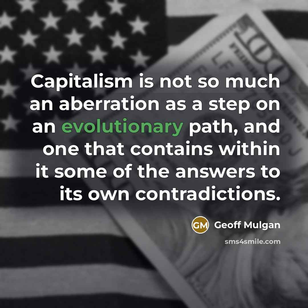 “Capitalism is not so much an aberration as a step on an evolutionary path, and one that contains within it some of the answers to its own contradictions.” quote by Geoff Mulgan