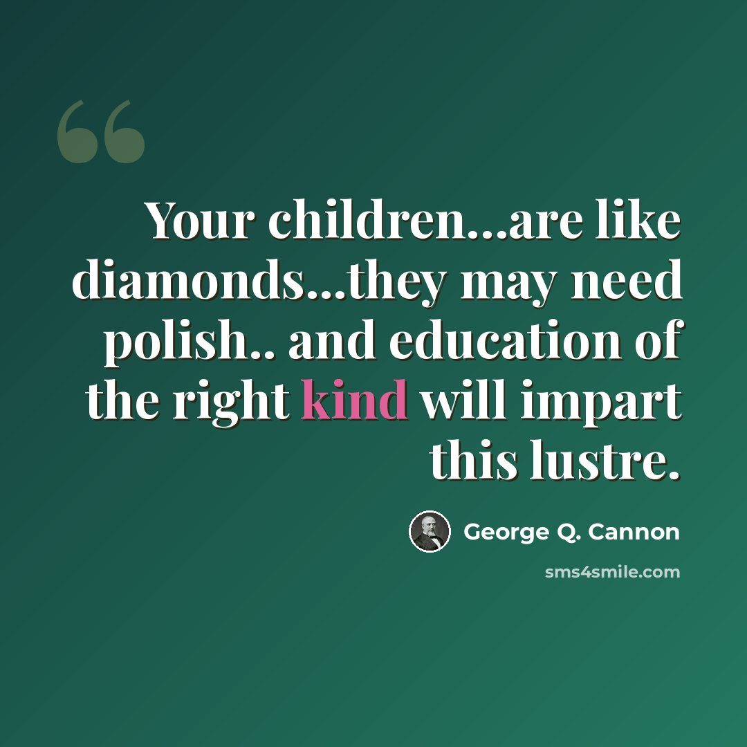 “Your children…are like diamonds...they may need polish.. and education of the right kind will impart this lustre.” quote by George Q. Cannon
