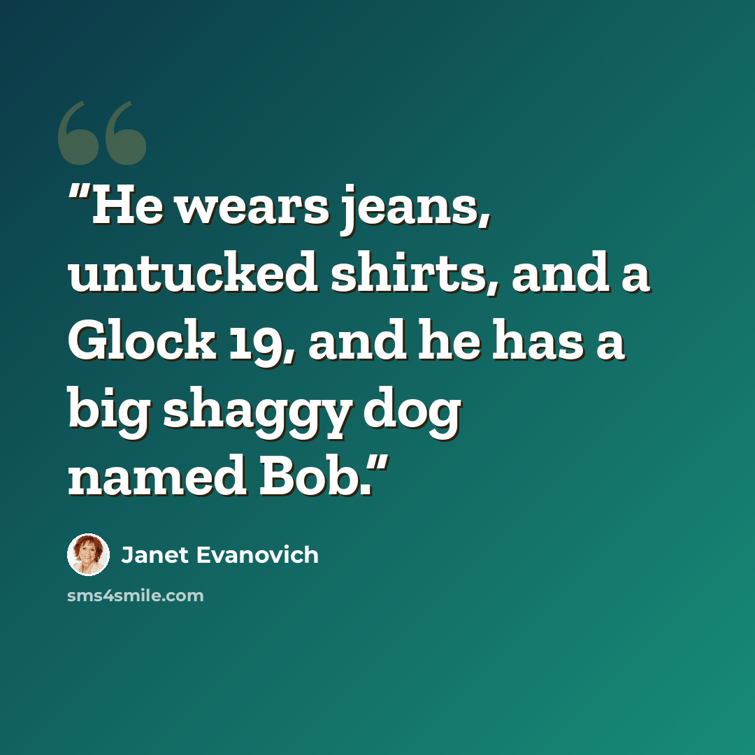 “He wears jeans, untucked shirts, and a Glock 19, and he has a big shaggy dog named Bob.” quote by Janet Evanovich