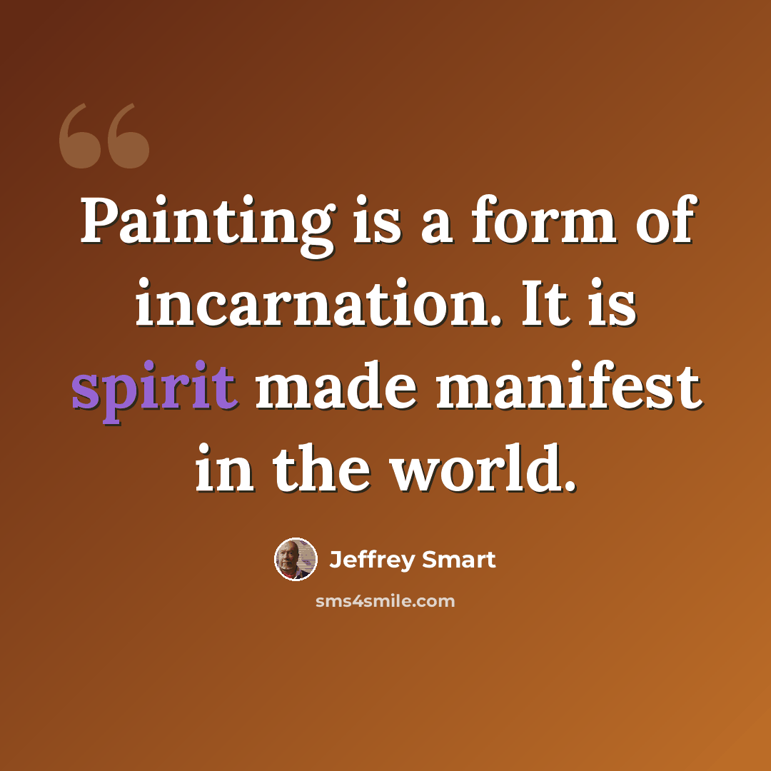 “Painting is a form of incarnation. It is spirit made manifest in the world.” quote by Jeffrey Smart