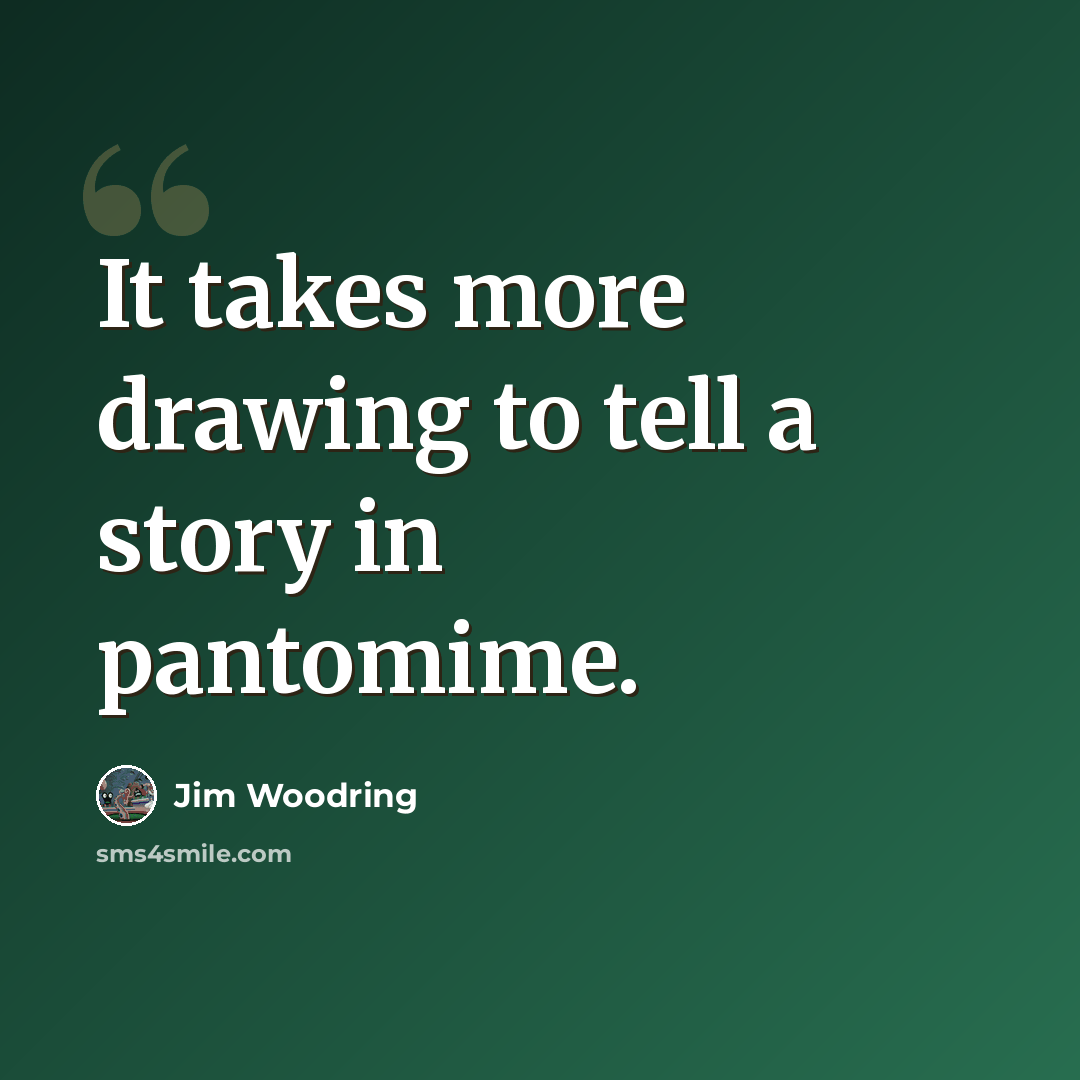 “It takes more drawing to tell a story in pantomime.” quote by Jim Woodring