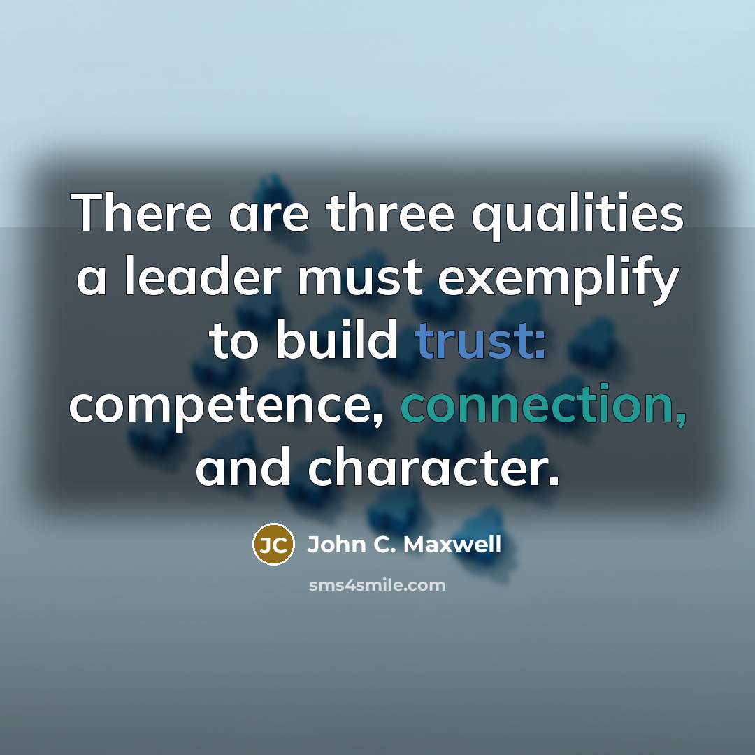 “There are three qualities a leader must exemplify to build trust: competence, connection, and character.” quote by John C. Maxwell