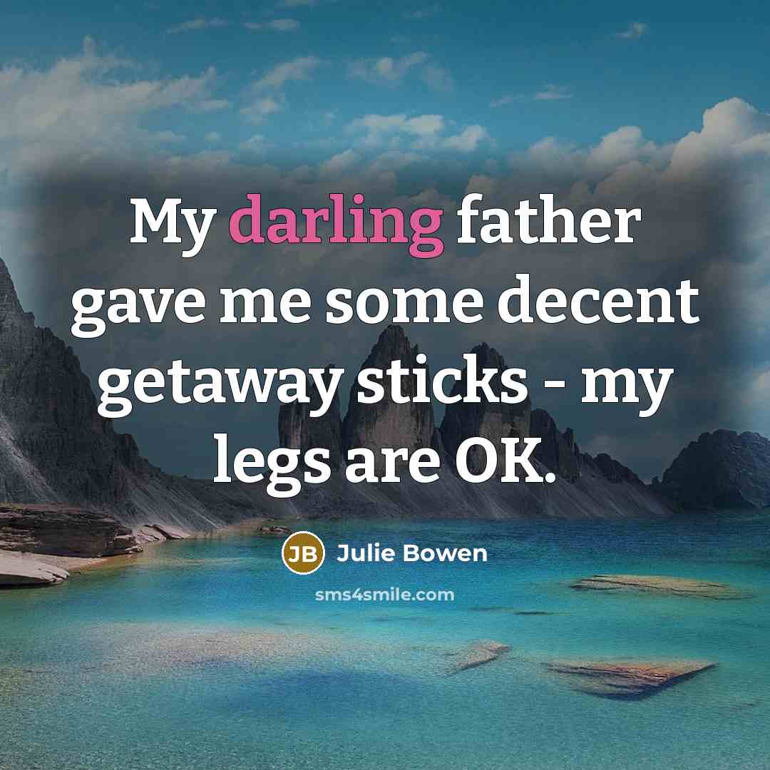 “My darling father gave me some decent getaway sticks - my legs are OK.” quote by Julie Bowen