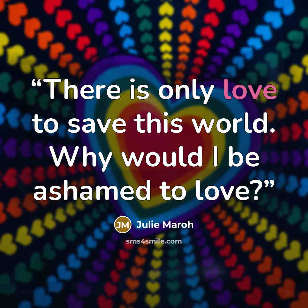 “There is only love to save this world. Why would I be ashamed to love?” quote by Julie Maroh