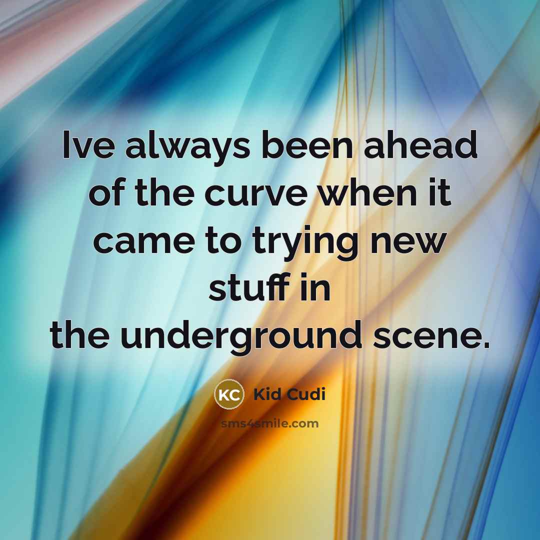“Ive always been ahead of the curve when it came to trying new stuff in the underground scene.” quote by Kid Cudi