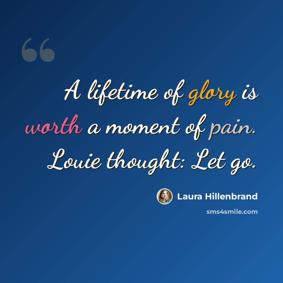 “A lifetime of glory is worth a moment of pain. Louie thought: Let go.” quote by Laura Hillenbrand