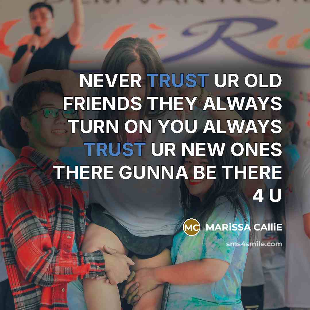 “NEVER TRUST UR OLD FRIENDS THEY ALWAYS TURN ON YOU ALWAYS TRUST UR NEW ONES THERE GUNNA BE THERE 4 U” quote by MARiSSA CAlliE