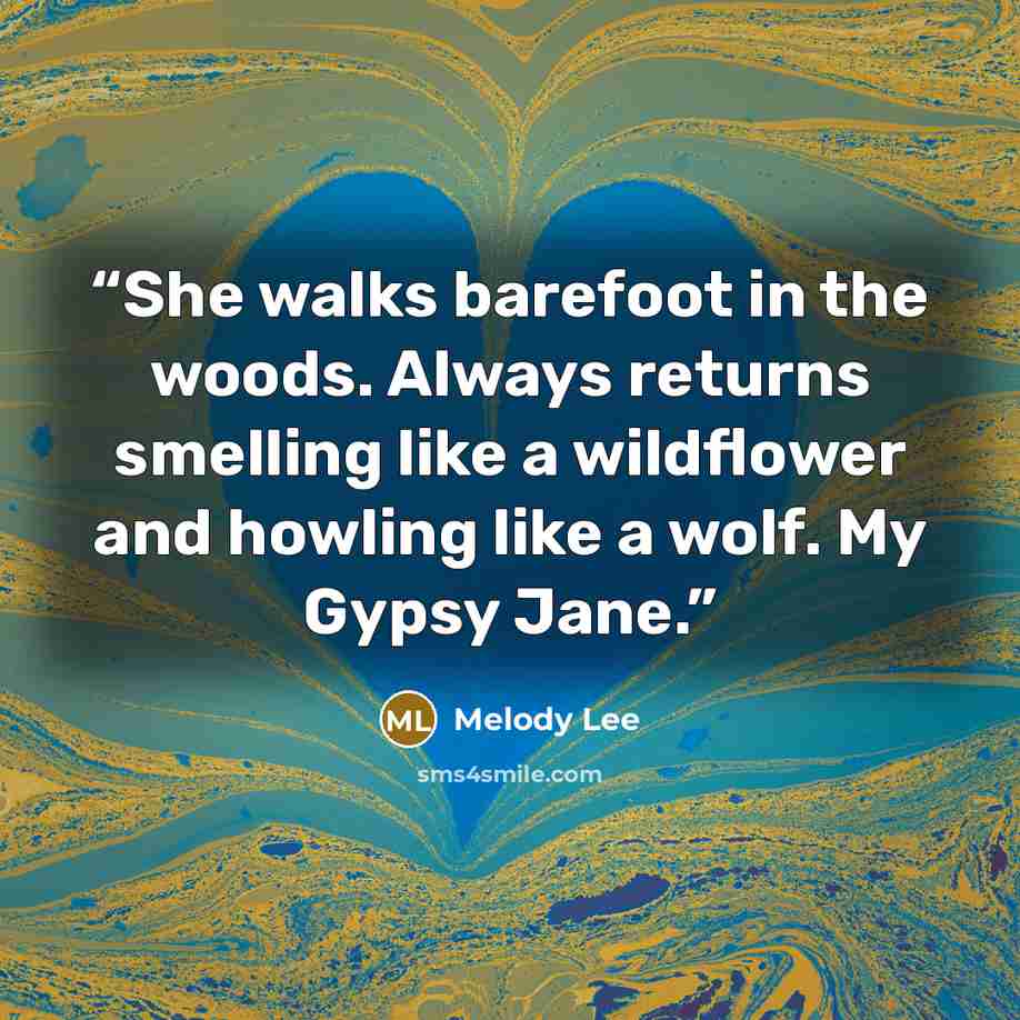 “She walks barefoot in the woods. Always returns smelling like a wildflower and howling like a wolf. My Gypsy Jane.” quote by Melody Lee