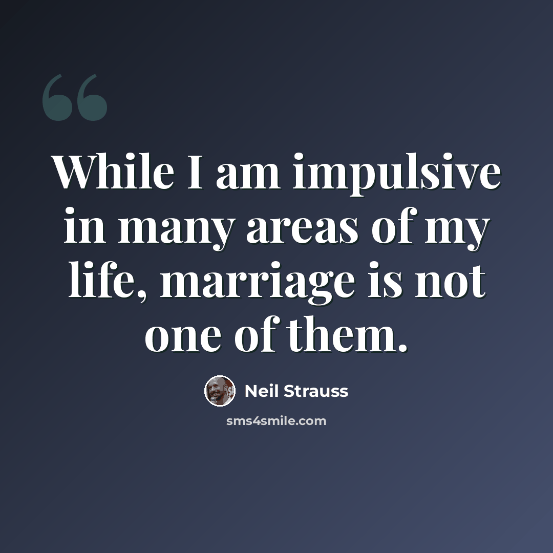 “While I am impulsive in many areas of my life, marriage is not one of them.” quote by Neil Strauss