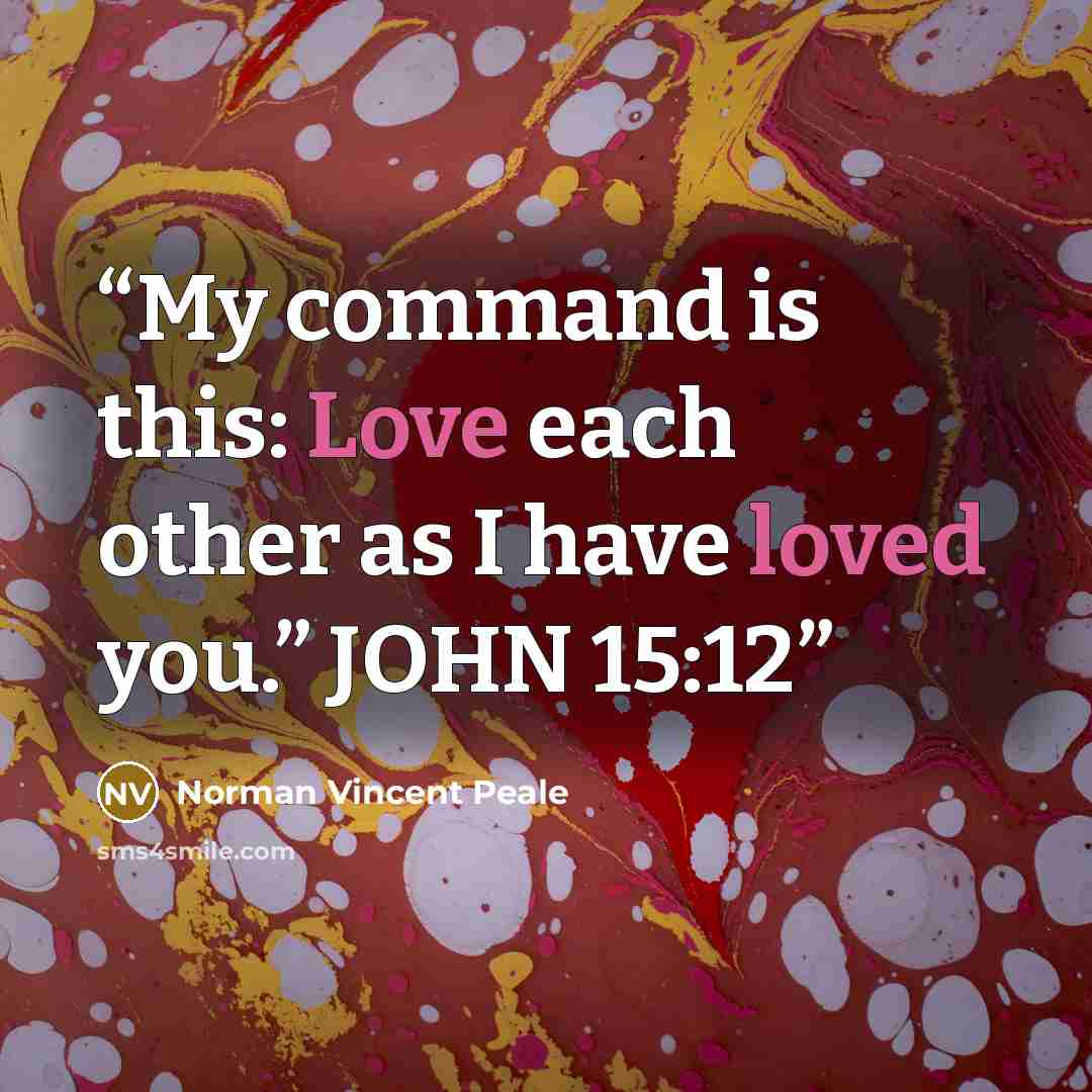 “My command is this: Love each other as I have loved you.” JOHN 15:12” quote by Norman Vincent Peale