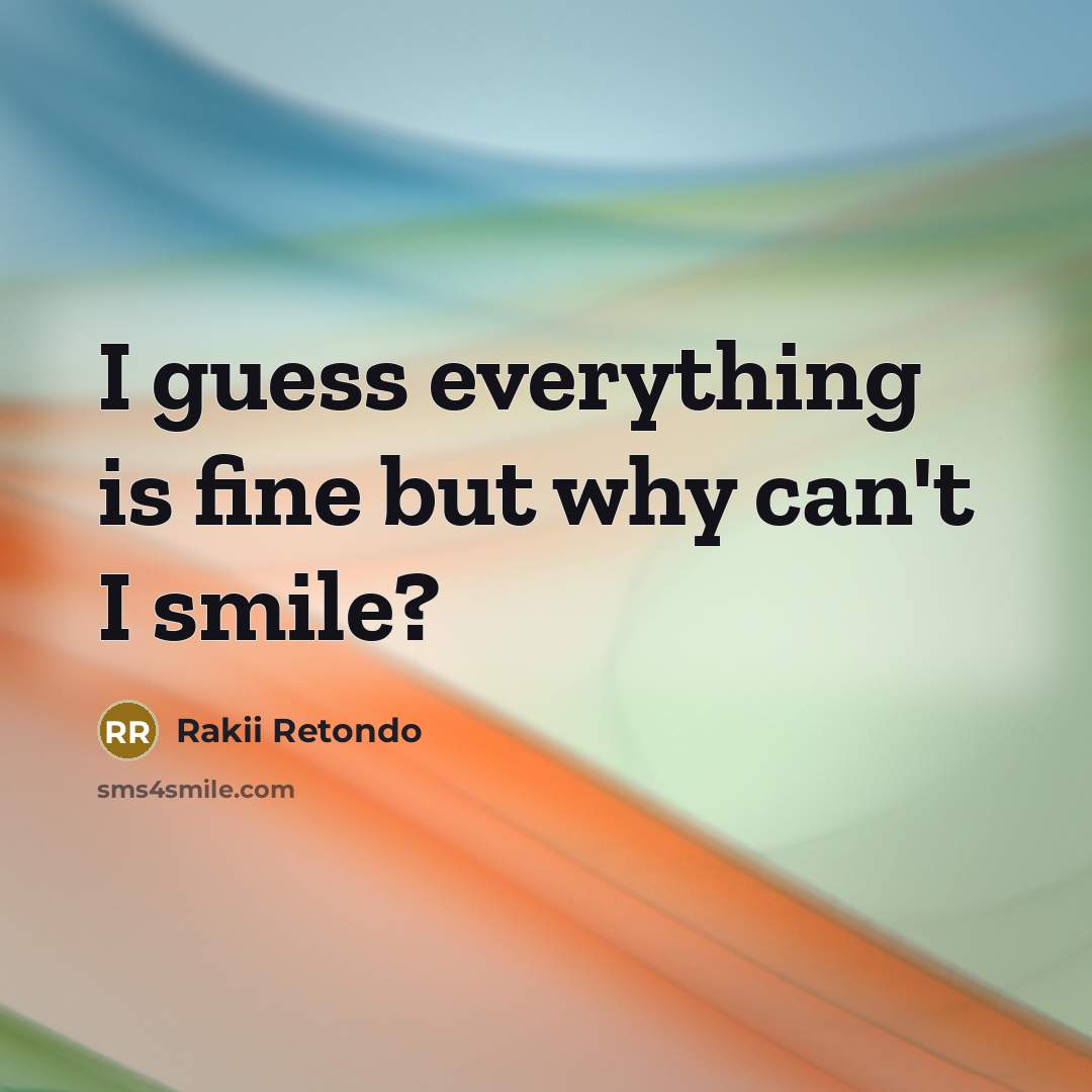 “I guess everything is fine but why can't I smile?” quote by Rakii Retondo