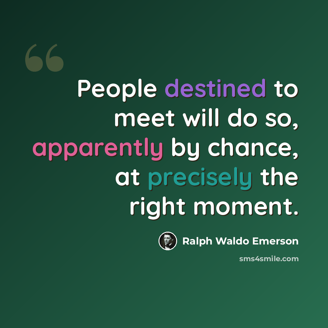 “People destined to meet will do so, apparently by chance, at precisely the right moment.” quote by Ralph Waldo Emerson