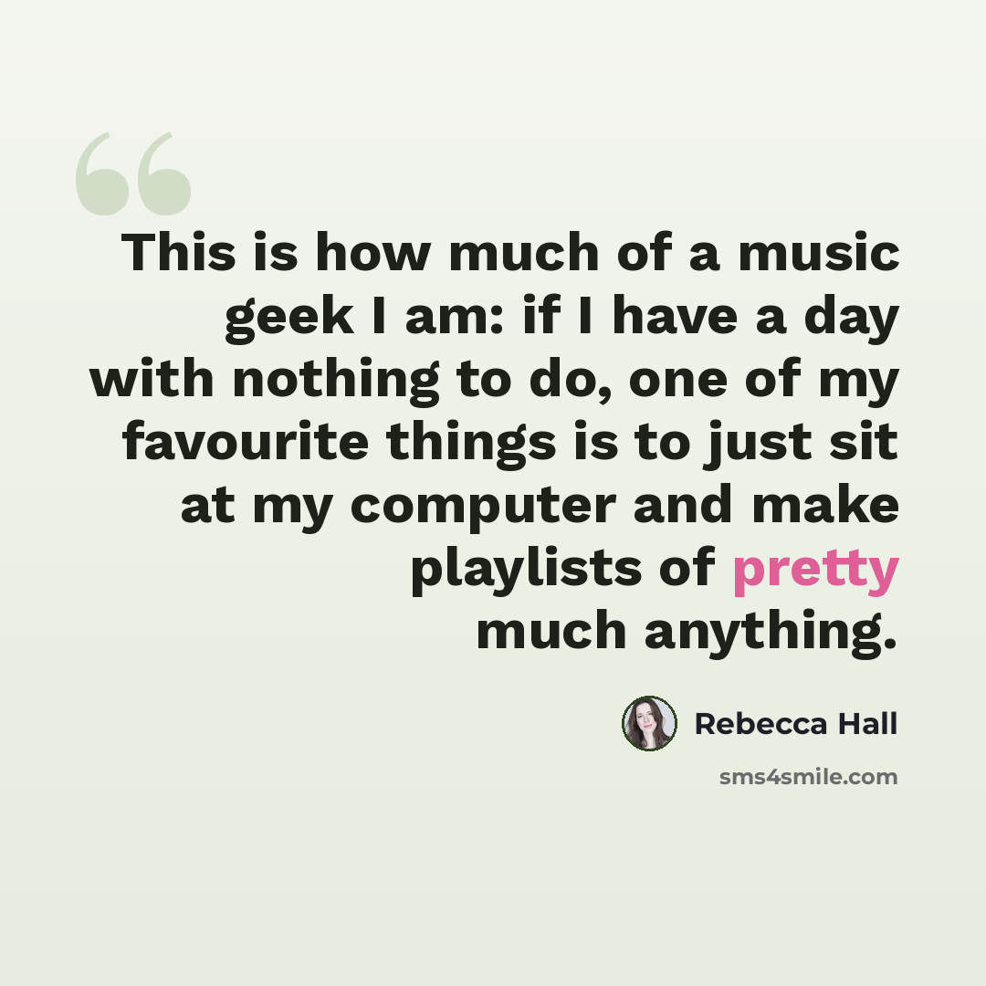 “This is how much of a music geek I am: if I have a day with nothing to do, one of my favourite things is to just sit at my computer and make playlists of pretty much anything.” quote by Rebecca Hall