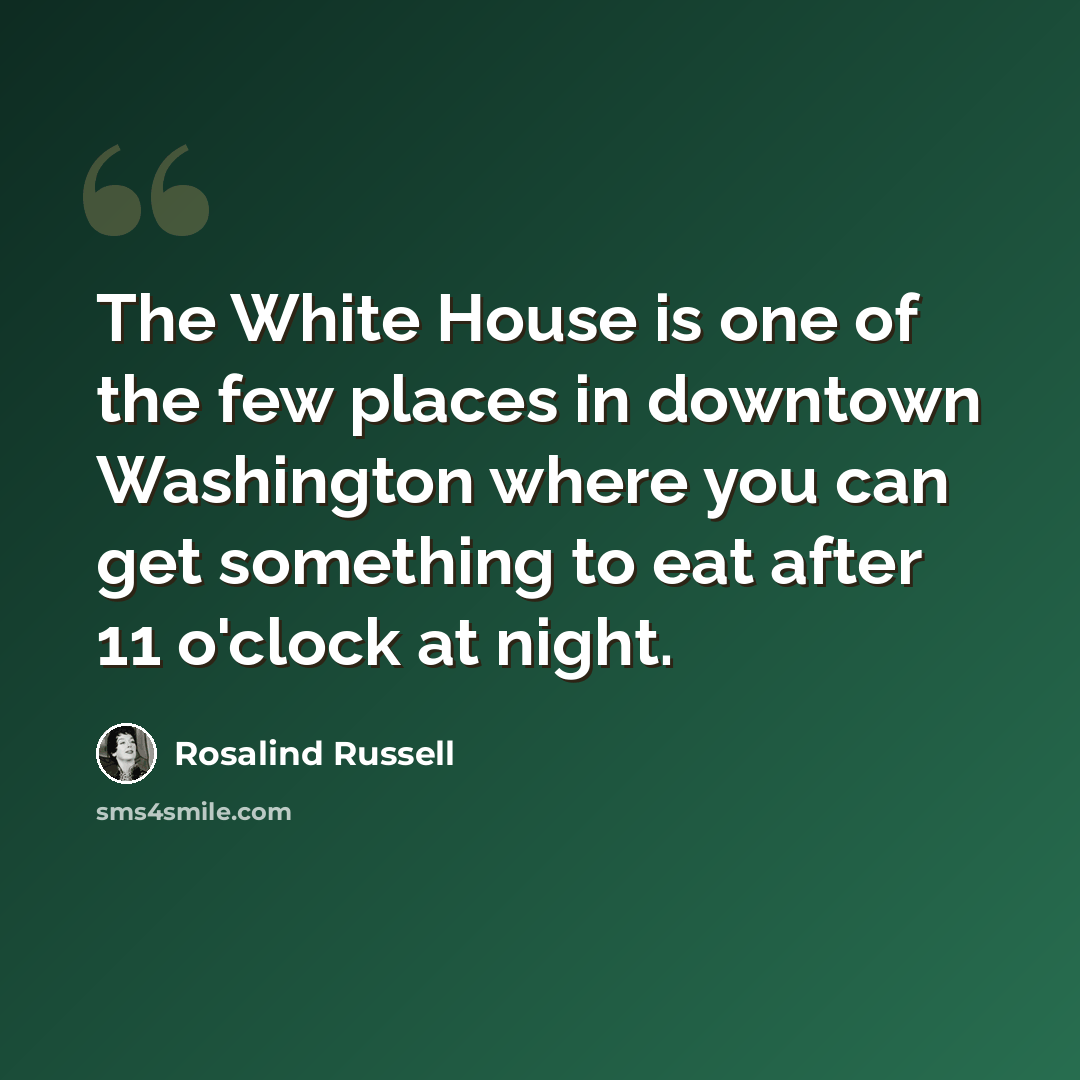 “The White House is one of the few places in downtown Washington where you can get something to eat after 11 o'clock at night.” quote by Rosalind Russell