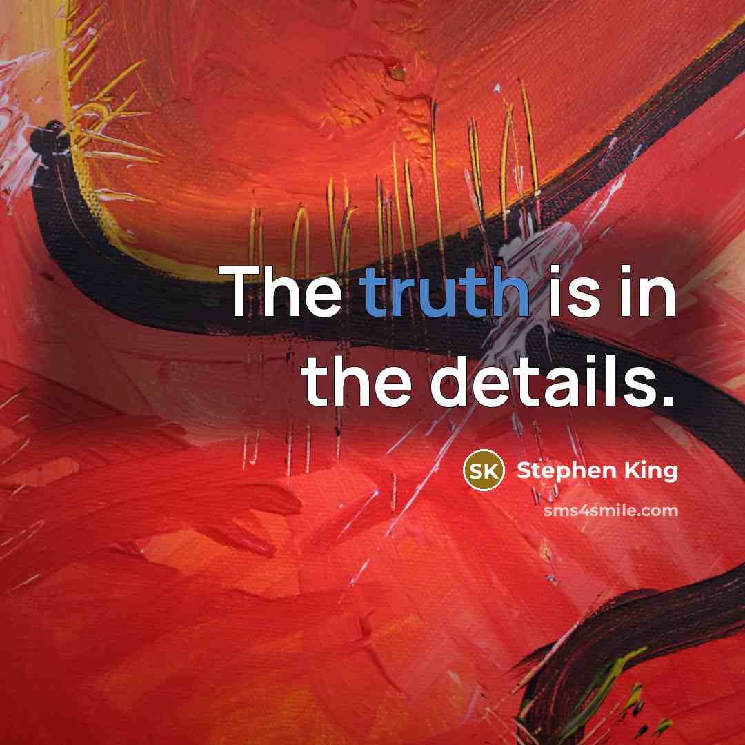 “The truth is in the details.” quote by Stephen King