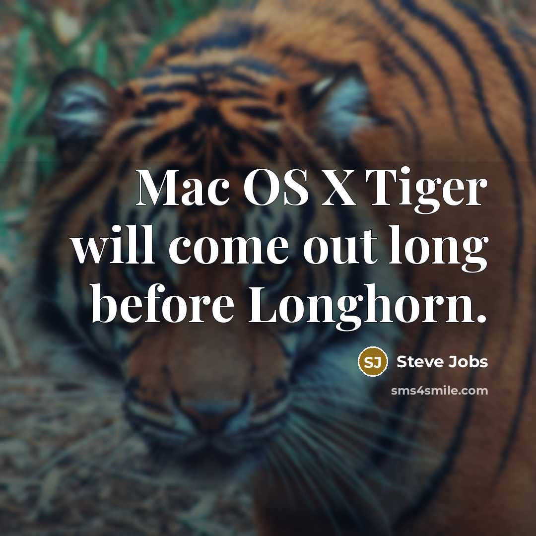 “Mac OS X Tiger will come out long before Longhorn.” quote by Steve Jobs