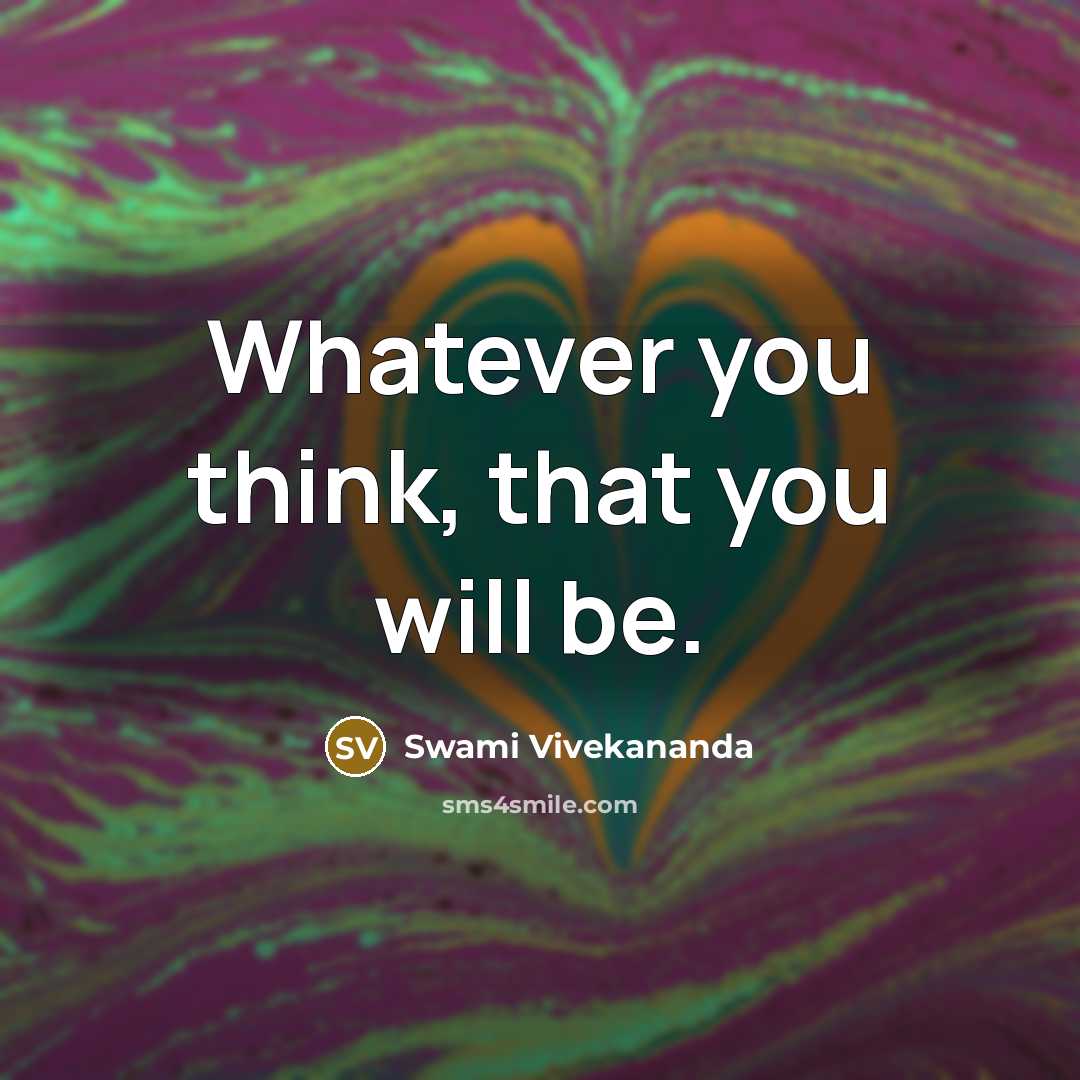 “Whatever you think, that you will be.” quote by Swami Vivekananda