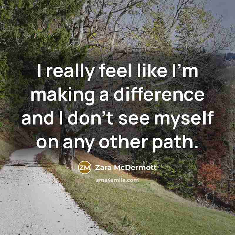“I really feel like I'm making a difference and I don't see myself on any other path.” quote by Zara McDermott