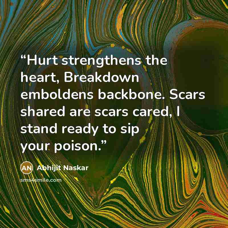 “Hurt strengthens the heart, Breakdown emboldens backbone. Scars shared are scars cared, I stand ready to sip your poison.” quote by Abhijit Naskar