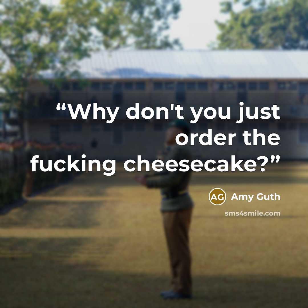 “Why don't you just order the fucking cheesecake?” quote by Amy Guth