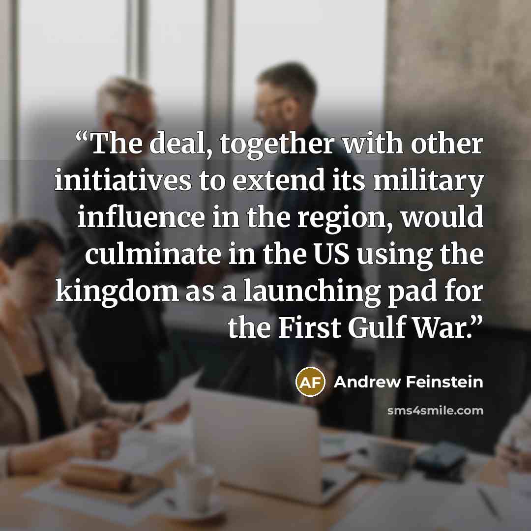 “The deal, together with other initiatives to extend its military influence in the region, would culminate in the US using the kingdom as a launching pad for the First Gulf War.” quote by Andrew Feinstein