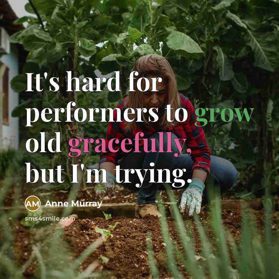 “It's hard for performers to grow old gracefully, but I'm trying.” quote by Anne Murray