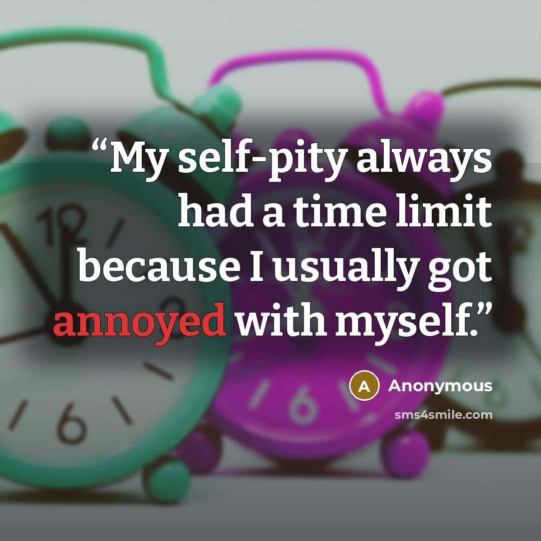 “My self-pity always had a time limit because I usually got annoyed with myself.” quote by Anonymous