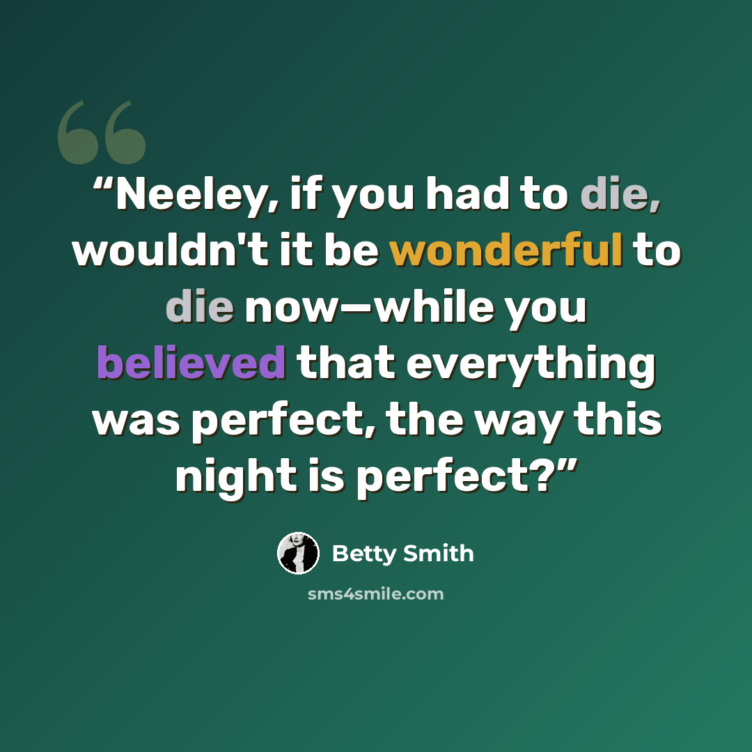 “Neeley, if you had to die, wouldn't it be wonderful to die now—while you believed that everything was perfect, the way this night is perfect?” quote by Betty Smith