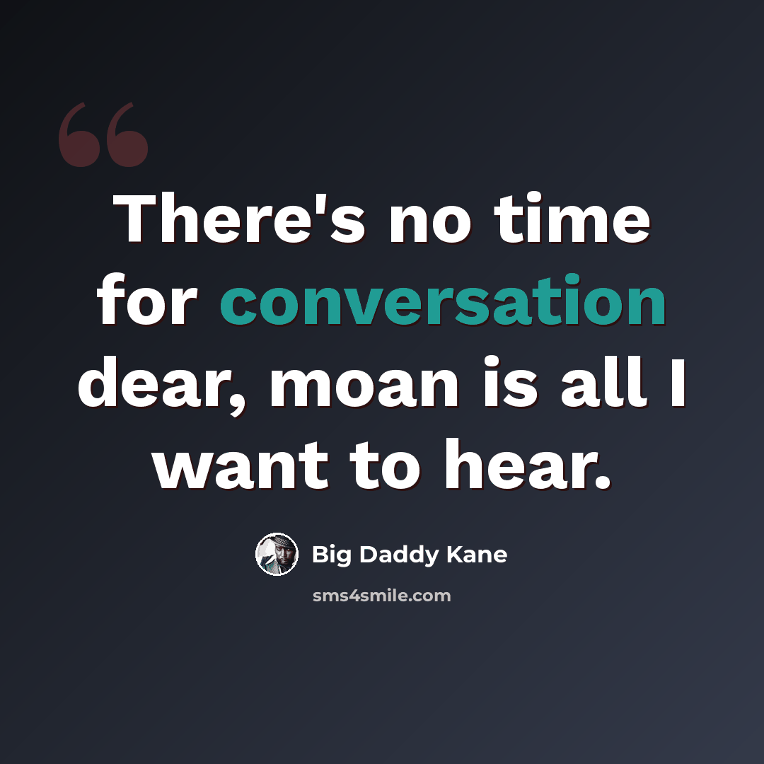 “There's no time for conversation dear, moan is all I want to hear.” quote by Big Daddy Kane