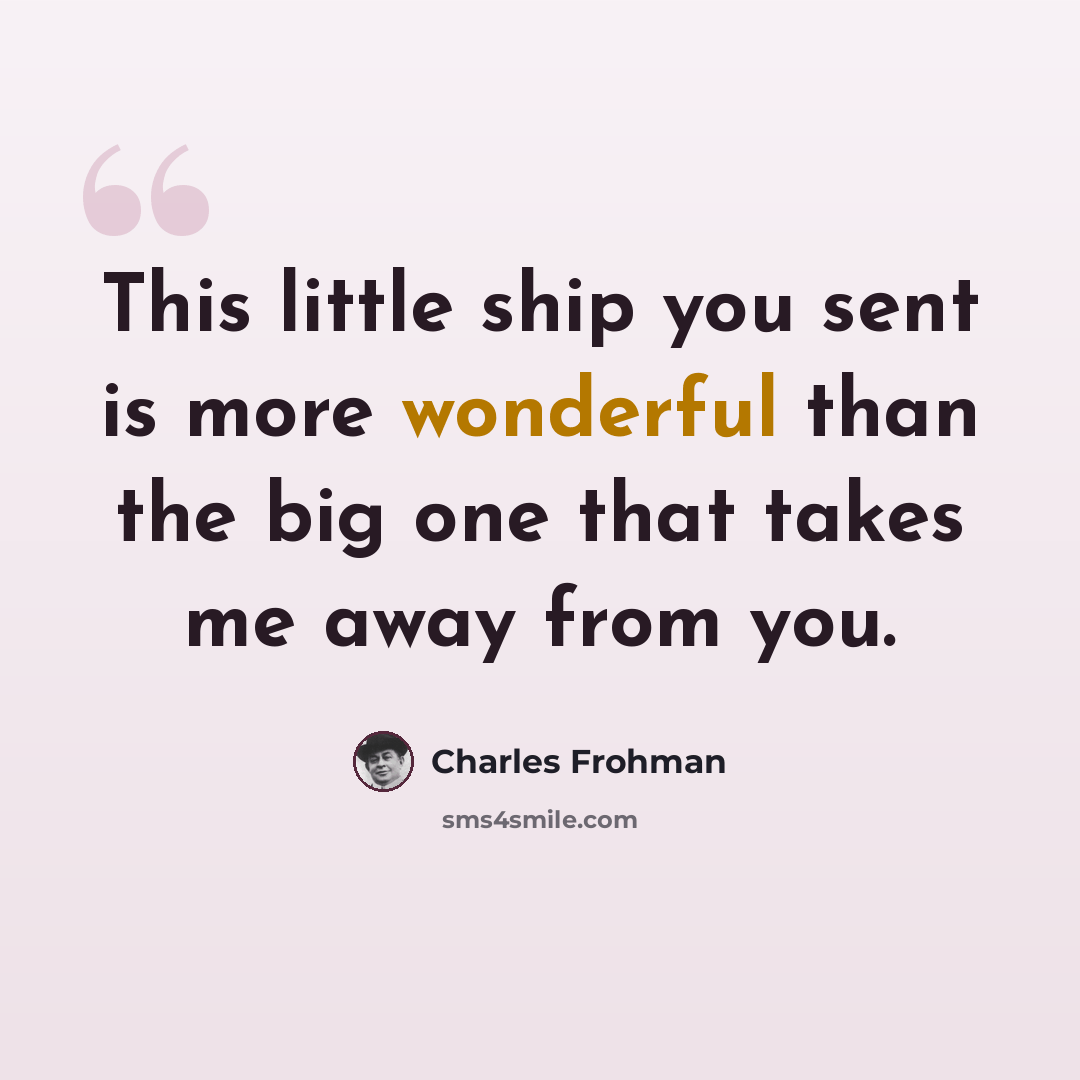 “This little ship you sent is more wonderful than the big one that takes me away from you.” quote by Charles Frohman