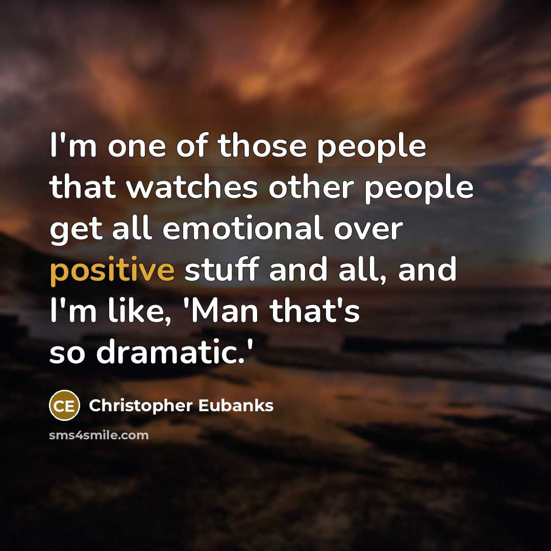 “I'm one of those people that watches other people get all emotional over positive stuff and all, and I'm like, 'Man that's so dramatic.'” quote by Christopher Eubanks
