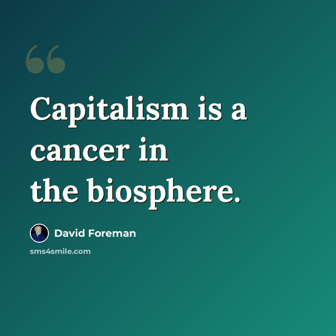 “Capitalism is a cancer in the biosphere.” quote by David Foreman