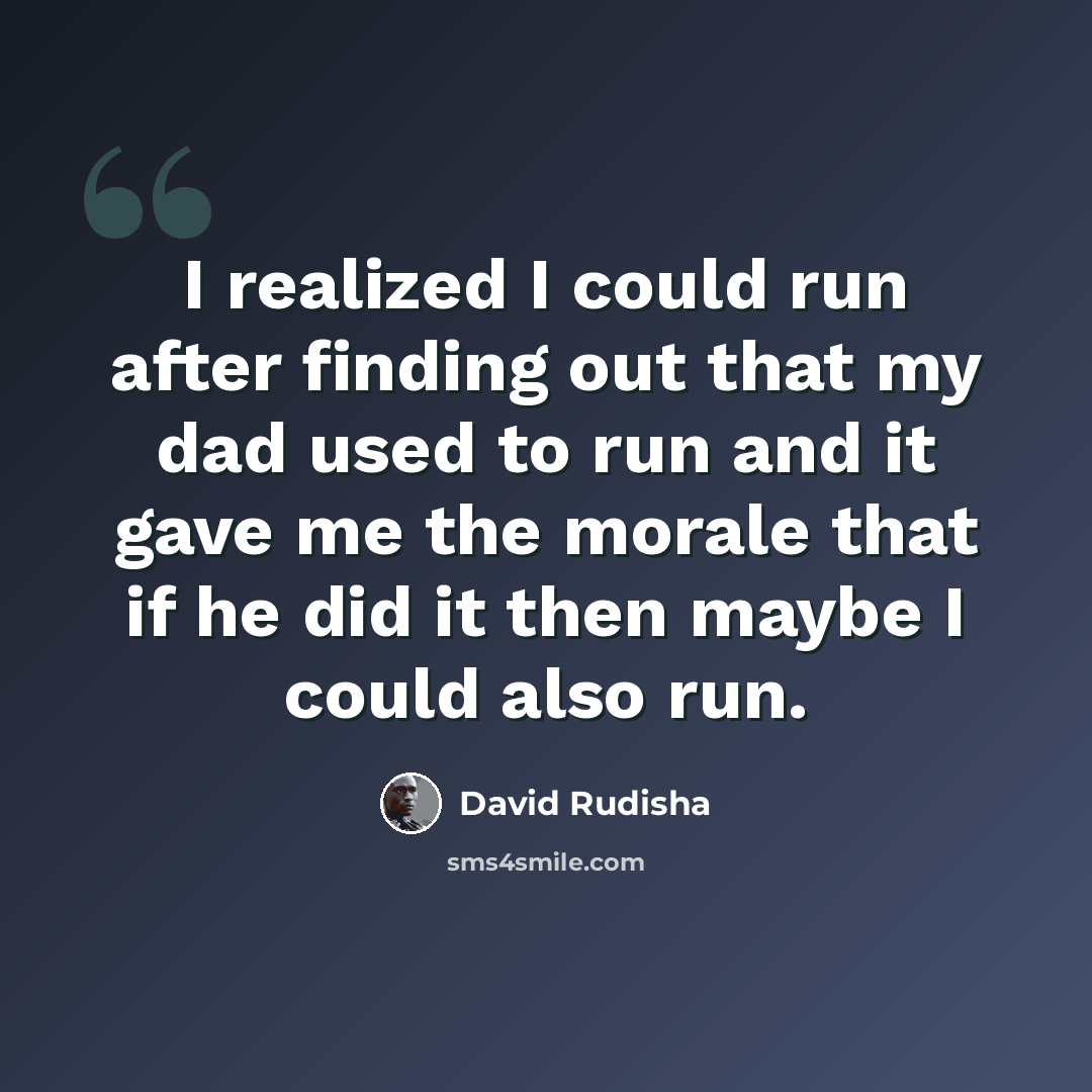 “I realized I could run after finding out that my dad used to run and it gave me the morale that if he did it then maybe I could also run.” quote by David Rudisha