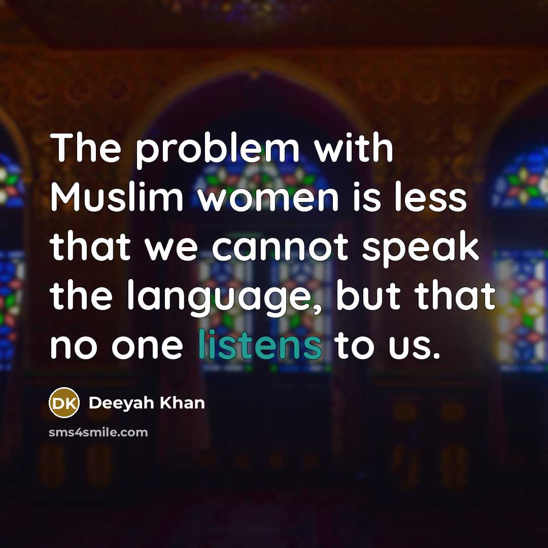 “The problem with Muslim women is less that we cannot speak the language, but that no one listens to us.” quote by Deeyah Khan