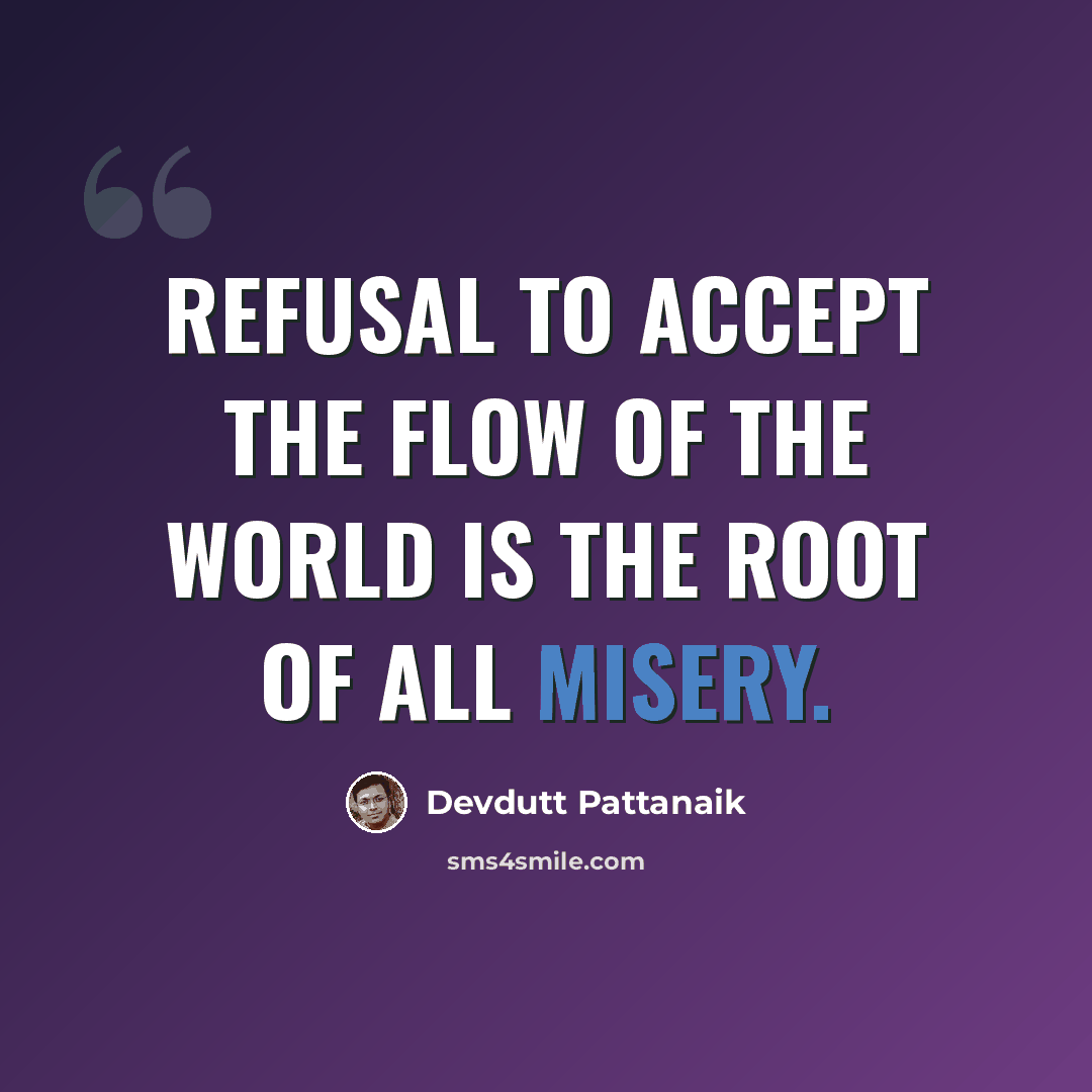 “Refusal to accept the flow of the world is the root of all misery.” quote by Devdutt Pattanaik