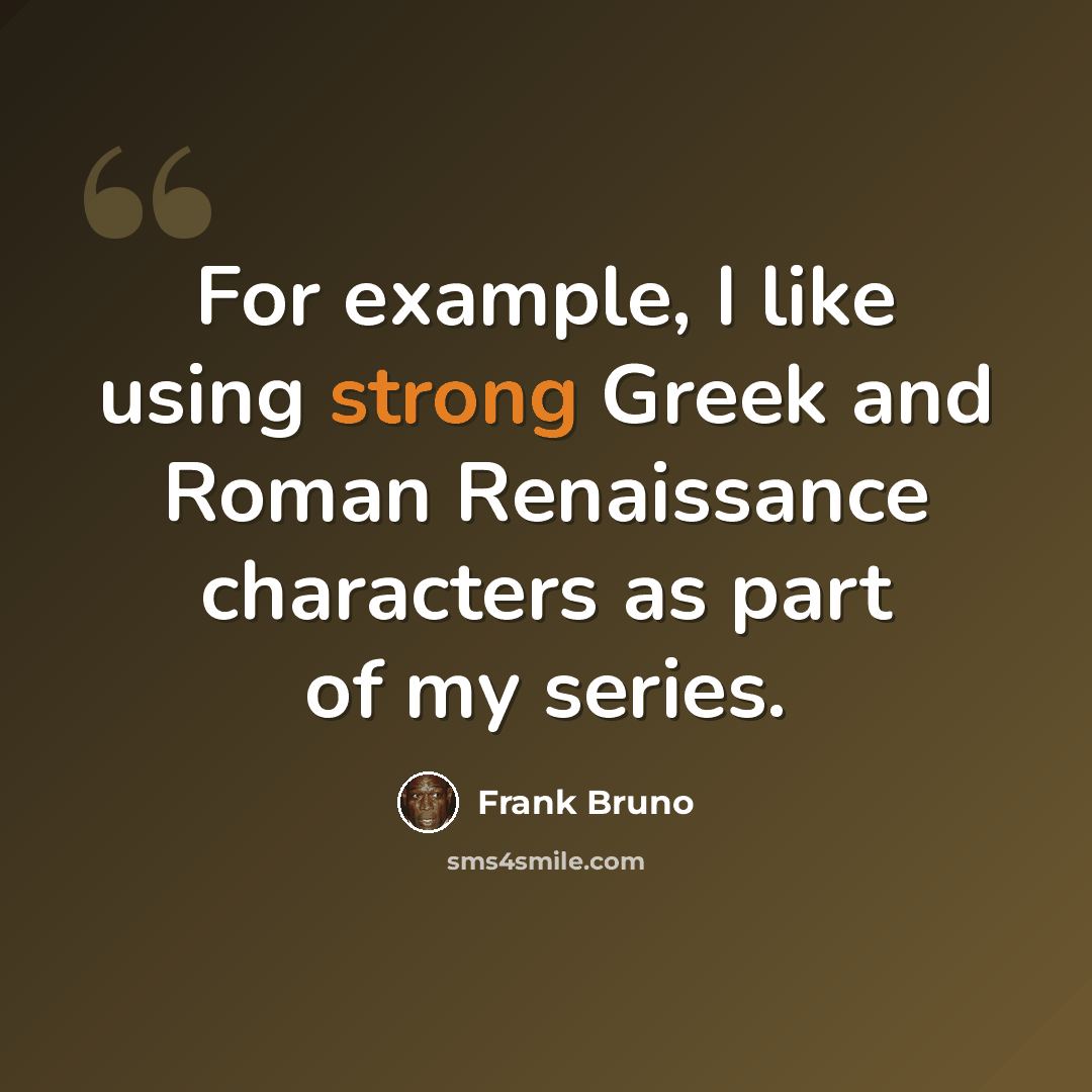 “For example, I like using strong Greek and Roman Renaissance characters as part of my series.” quote by Frank Bruno