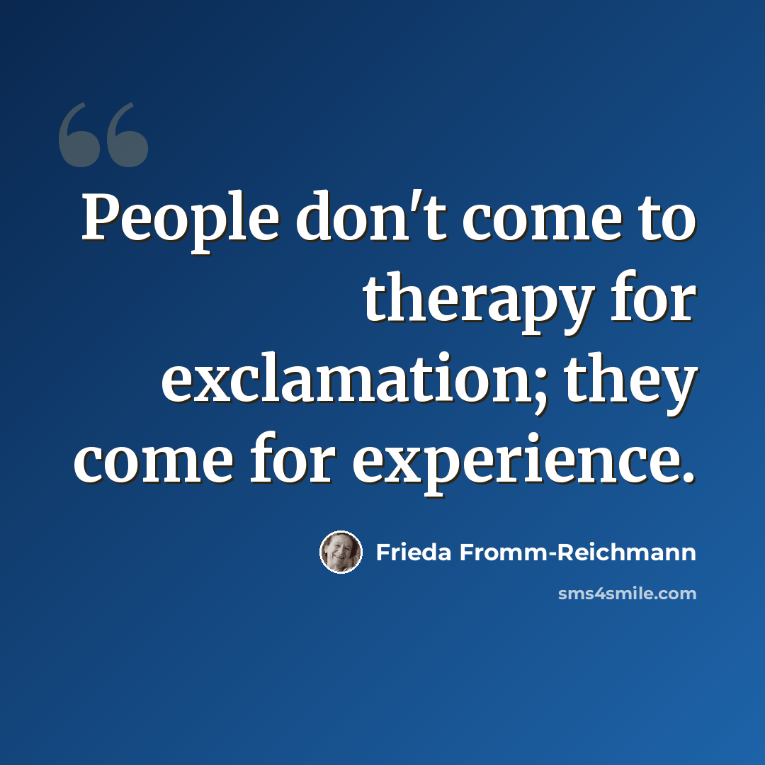 “People don't come to therapy for exclamation; they come for experience.” quote by Frieda Fromm-Reichmann