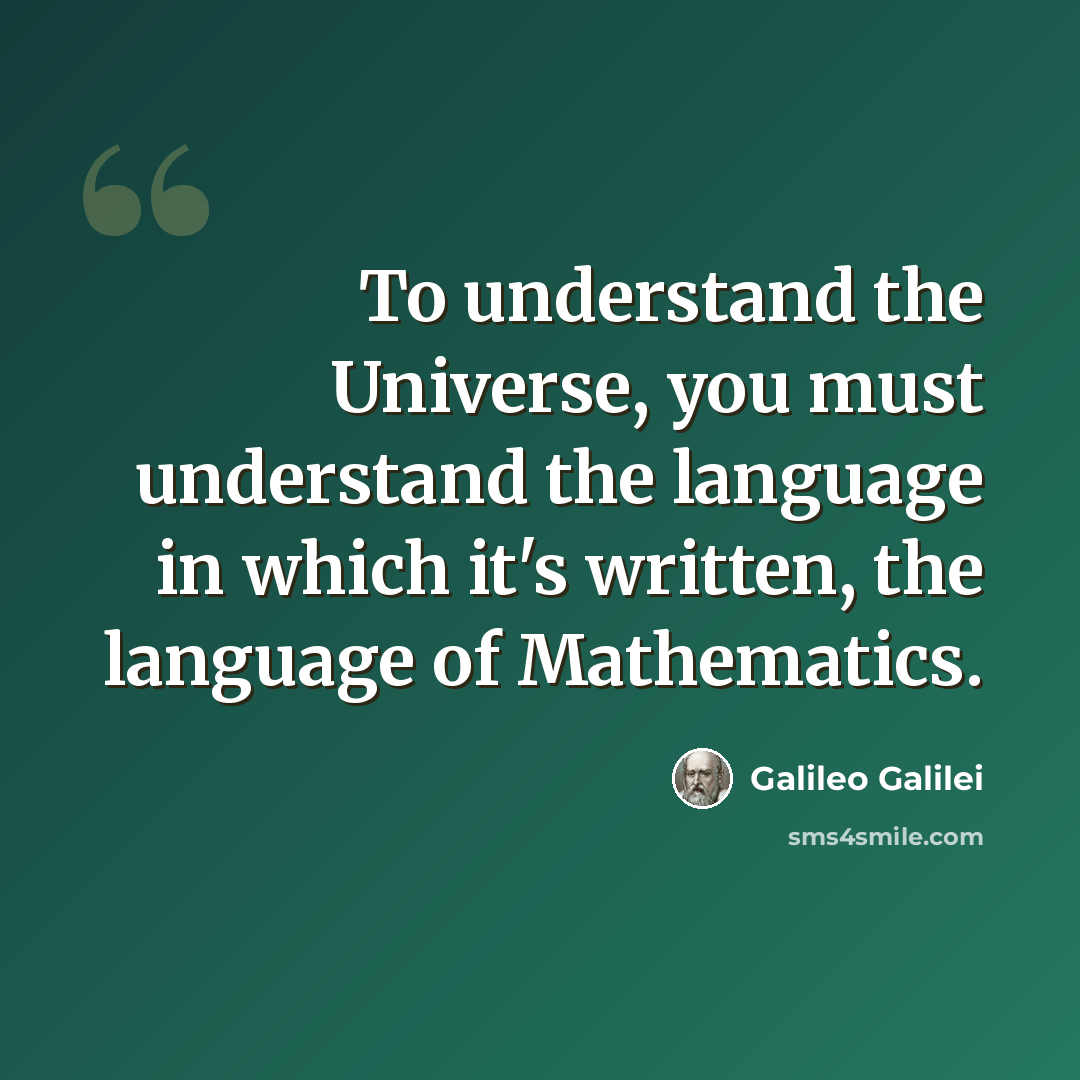“To understand the Universe, you must understand the language in which it's written, the language of Mathematics.” quote by Galileo Galilei