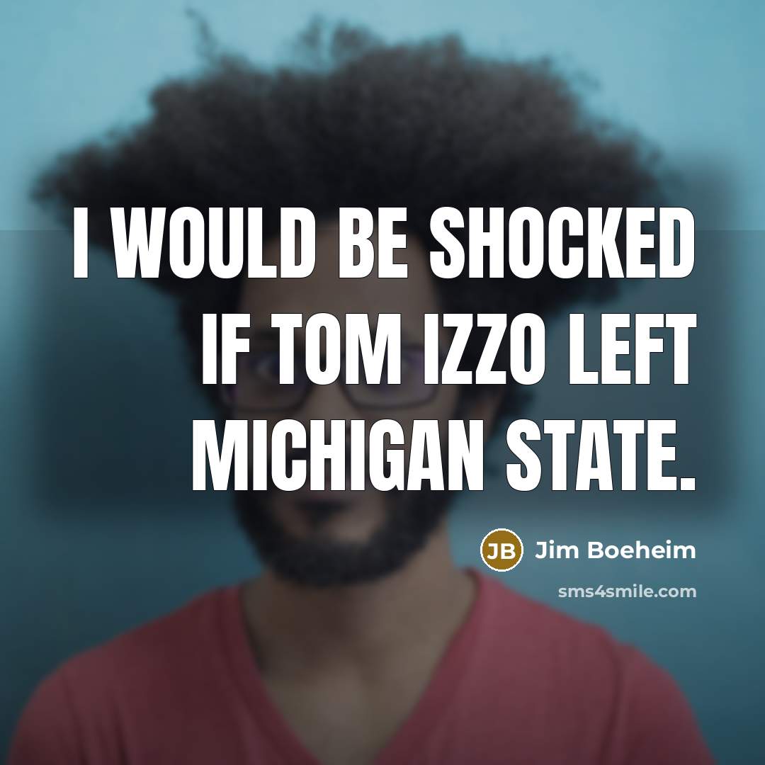 “I would be shocked if Tom Izzo left Michigan State.” quote by Jim Boeheim